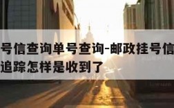 邮政挂号信查询单号查询-邮政挂号信查询单号查询追踪怎样是收到了